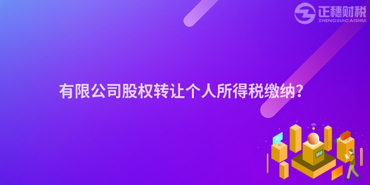 有限公司股權轉讓個人所得稅繳納？