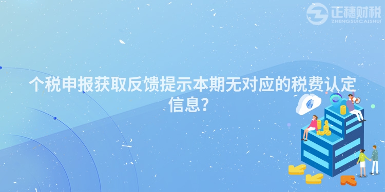 個稅申報獲取反饋提示本期無對應的稅費認定信息？