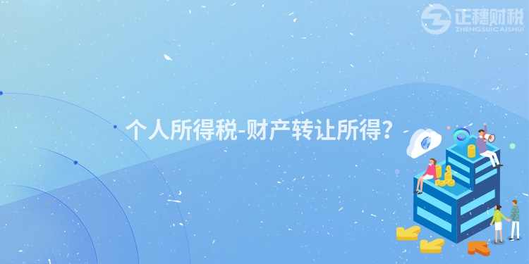 個人所得稅-財產(chǎn)轉(zhuǎn)讓所得？