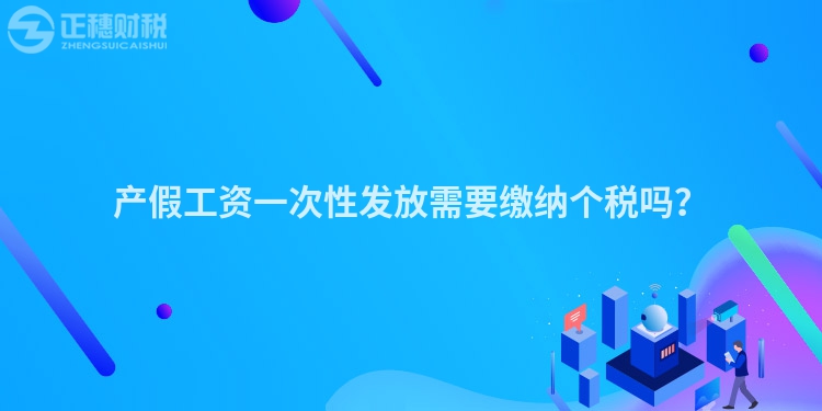 產假工資一次性發放需要繳納個稅嗎？