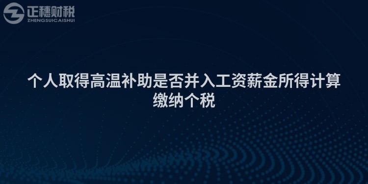 個人取得高溫補助是否并入工資薪金所得計算繳納個稅