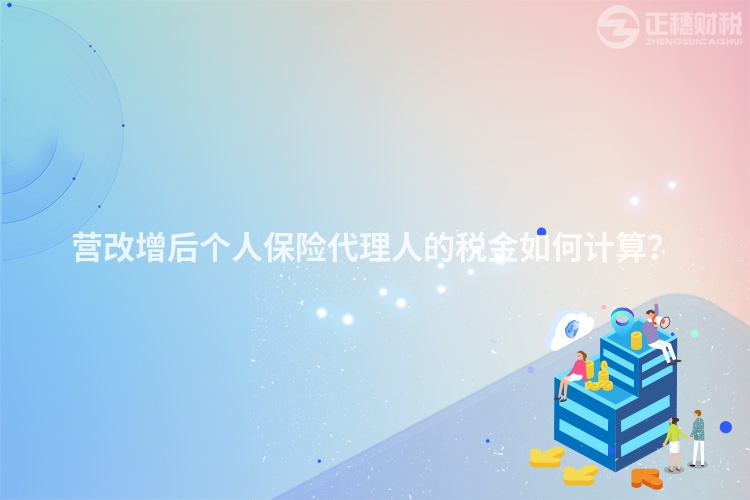 營改增后個人保險代理人的稅金如何計算？