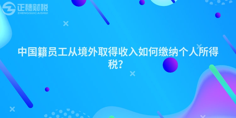 中國籍員工從境外取得收入如何繳納個人所得稅？