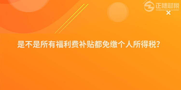 是不是所有福利費補貼都免繳個人所得稅？