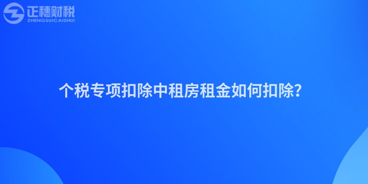 個稅專項扣除中租房租金如何扣除？
