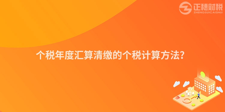 個稅年度匯算清繳的個稅計算方法？