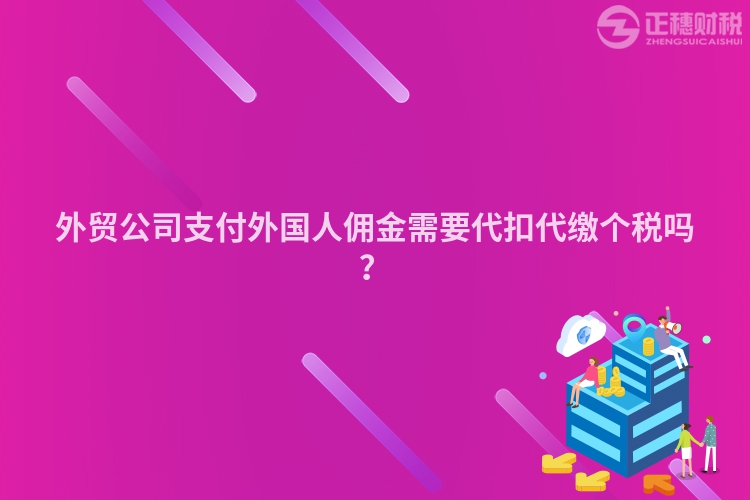 外貿(mào)公司支付外國人傭金需要代扣代繳個(gè)稅嗎？