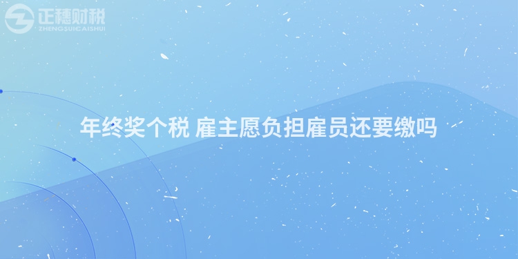 年終獎個稅 雇主愿負擔雇員還要繳嗎