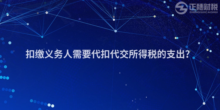 扣繳義務人需要代扣代交所得稅的支出？