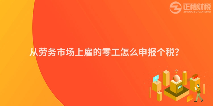 從勞務(wù)市場上雇的零工怎么申報個稅？