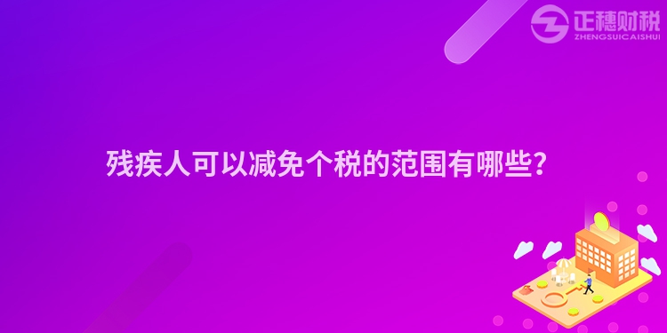 殘疾人可以減免個稅的范圍有哪些？