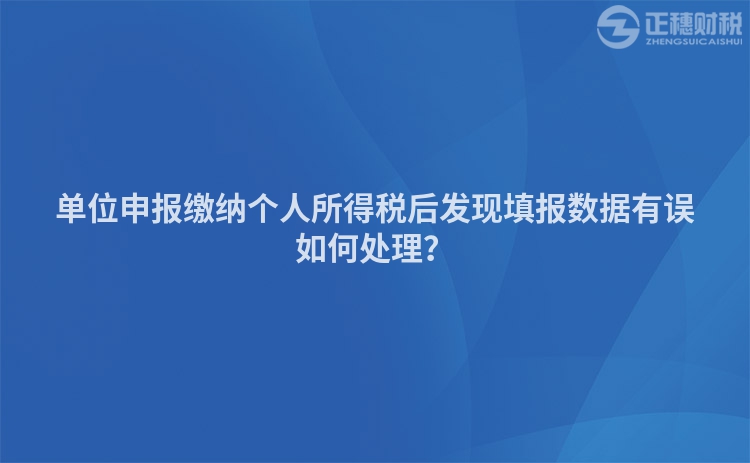 單位申報(bào)繳納個(gè)人所得稅后發(fā)現(xiàn)填報(bào)數(shù)據(jù)有誤如何處理？