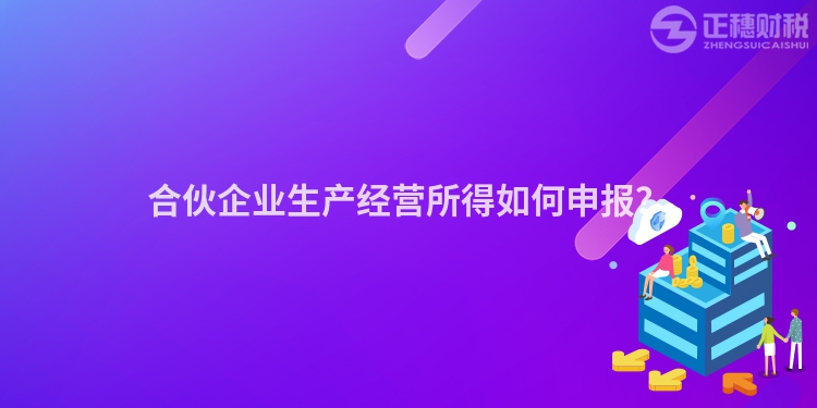 合伙企業(yè)生產(chǎn)經(jīng)營所得如何申報(bào)？
