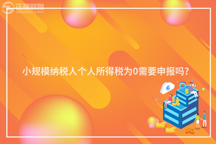 小規模納稅人個人所得稅為0需要申報嗎？
