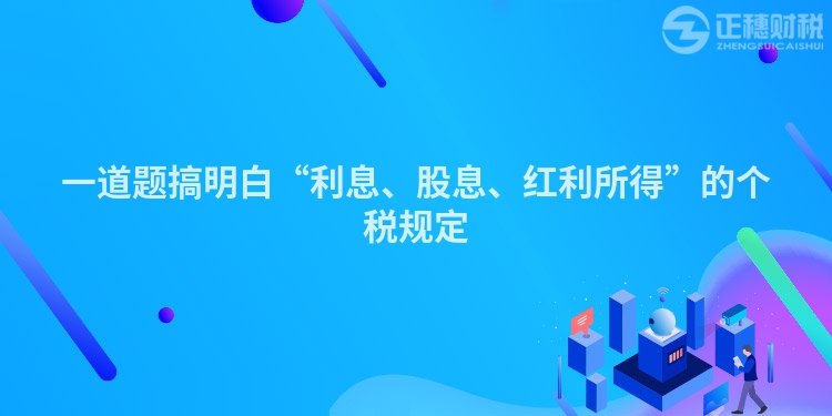 一道題搞明白“利息、股息、紅利所得”的個稅規定