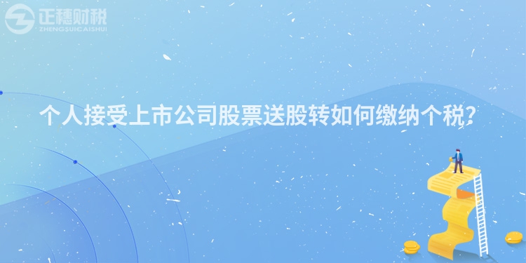 個人接受上市公司股票送股轉如何繳納個稅？