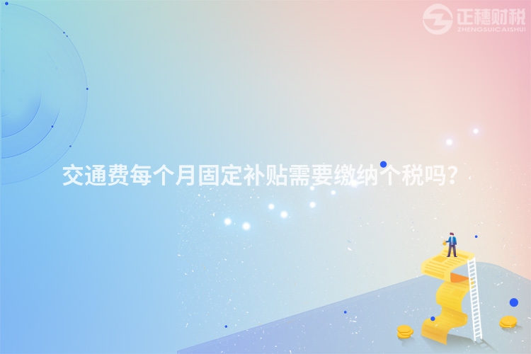 交通費每個月固定補貼需要繳納個稅嗎？