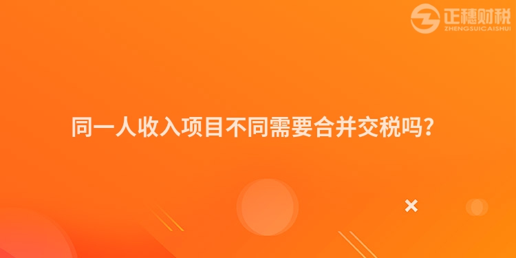 同一人收入項目不同需要合并交稅嗎？