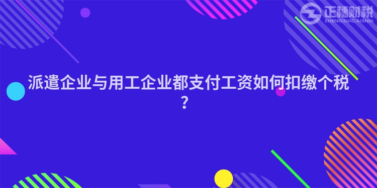 派遣企業與用工企業都支付工資如何扣繳個稅？