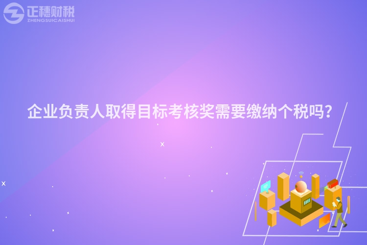 企業(yè)負(fù)責(zé)人取得目標(biāo)考核獎需要繳納個稅嗎？