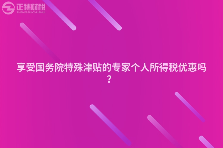 享受國(guó)務(wù)院特殊津貼的專家個(gè)人所得稅優(yōu)惠嗎？