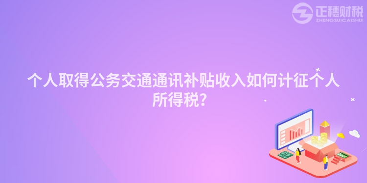 個人取得公務交通通訊補貼收入如何計征個人所得稅？