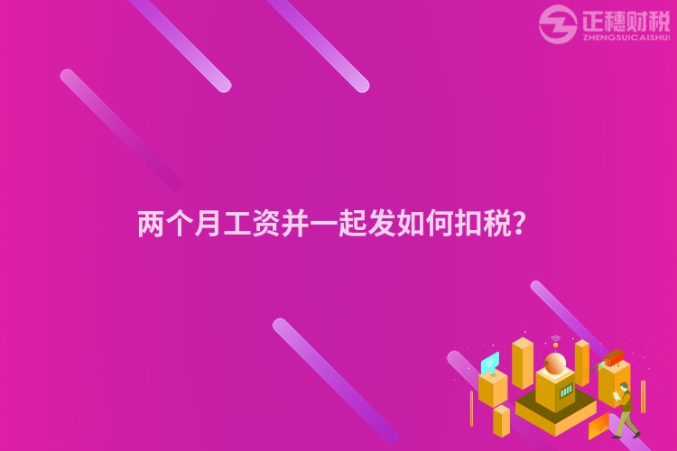 兩個月工資并一起發如何扣稅？
