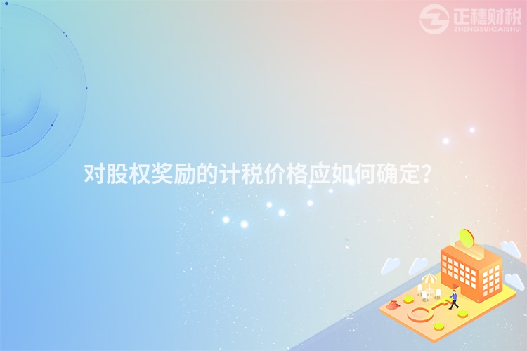 對股權獎勵的計稅價格應如何確定？