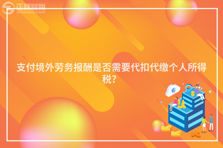 支付境外勞務(wù)報(bào)酬是否需要代扣代繳個(gè)人所得稅？