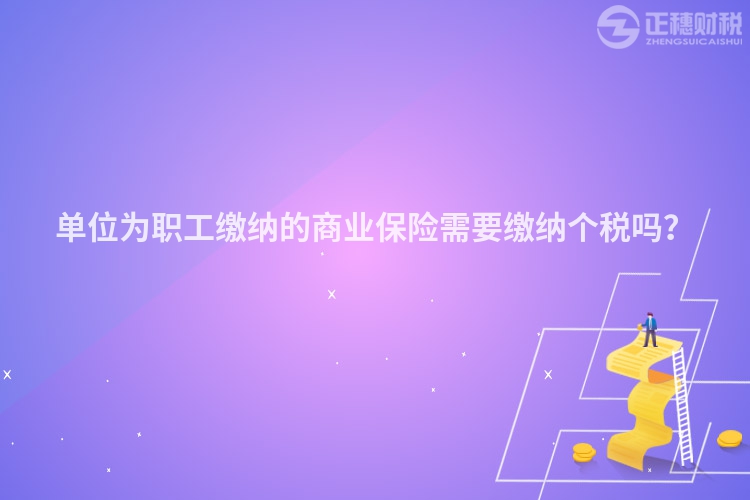 單位為職工繳納的商業保險需要繳納個稅嗎？