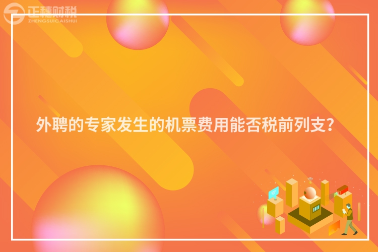 外聘的專家發(fā)生的機票費用能否稅前列支？