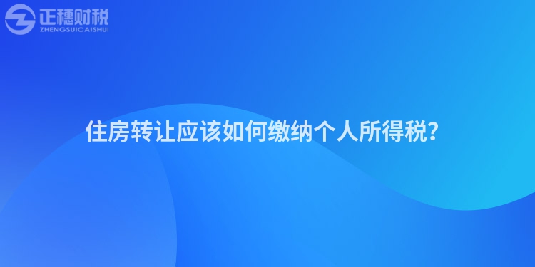 住房轉讓應該如何繳納個人所得稅？
