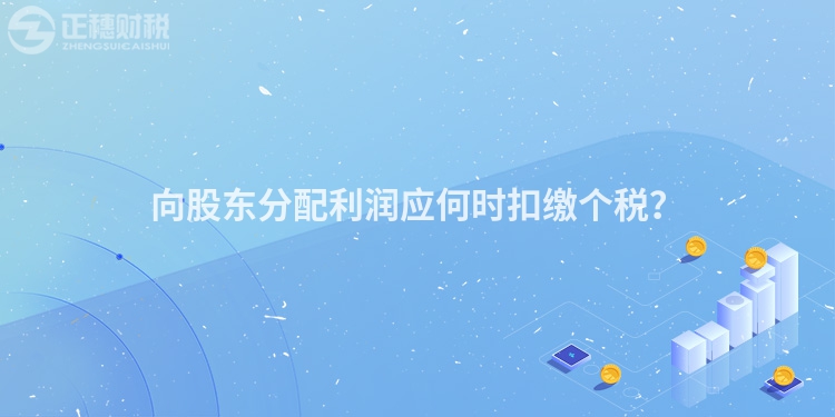 向股東分配利潤應何時扣繳個稅？