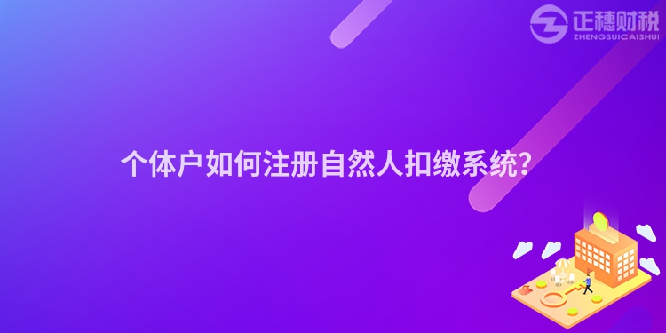 個體戶如何注冊自然人扣繳系統(tǒng)？