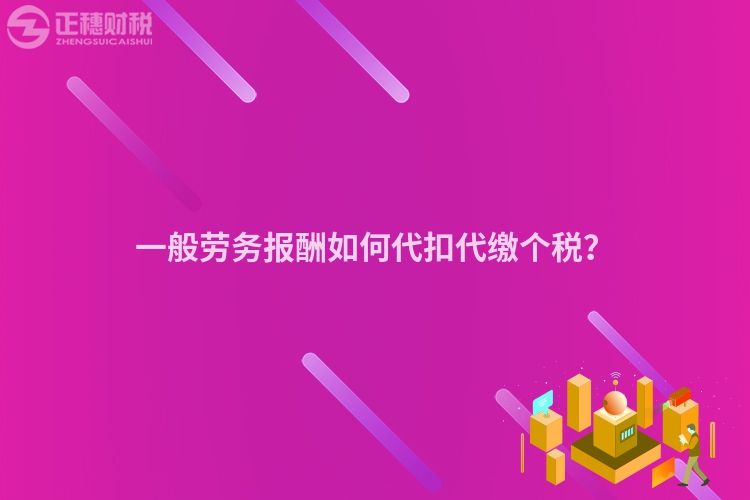 一般勞務報酬如何代扣代繳個稅？