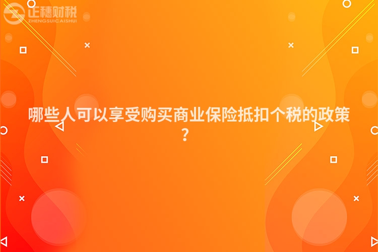 哪些人可以享受購買商業保險抵扣個稅的政策？