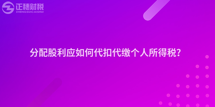 分配股利應(yīng)如何代扣代繳個(gè)人所得稅？