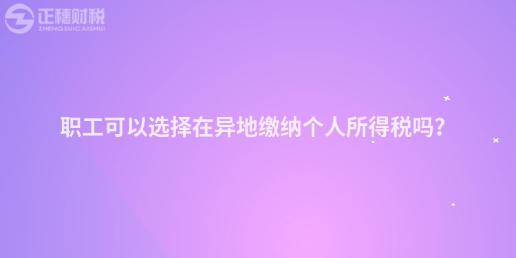 職工可以選擇在異地繳納個人所得稅嗎？