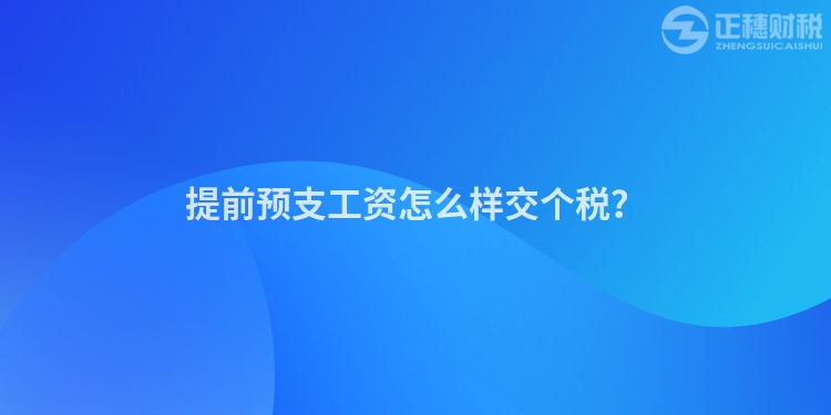 提前預(yù)支工資怎么樣交個(gè)稅？