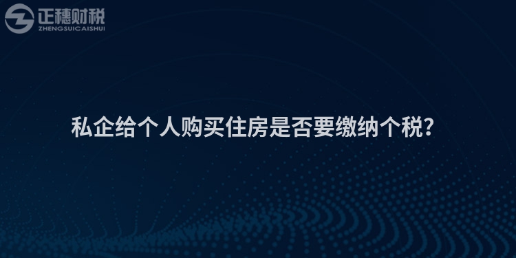 私企給個人購買住房是否要繳納個稅？