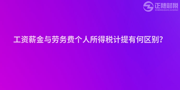 工資薪金與勞務費個人所得稅計提有何區別？