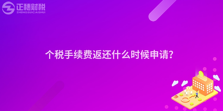 個稅手續(xù)費返還什么時候申請？