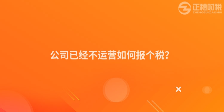 公司已經不運營如何報個稅？