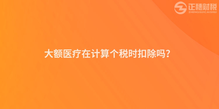 大額醫(yī)療在計算個稅時扣除嗎？