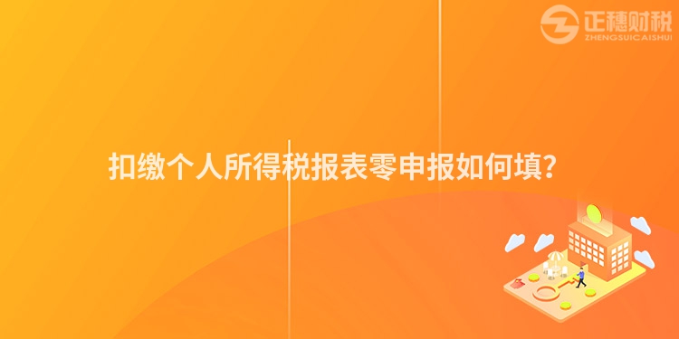 扣繳個人所得稅報表零申報如何填？