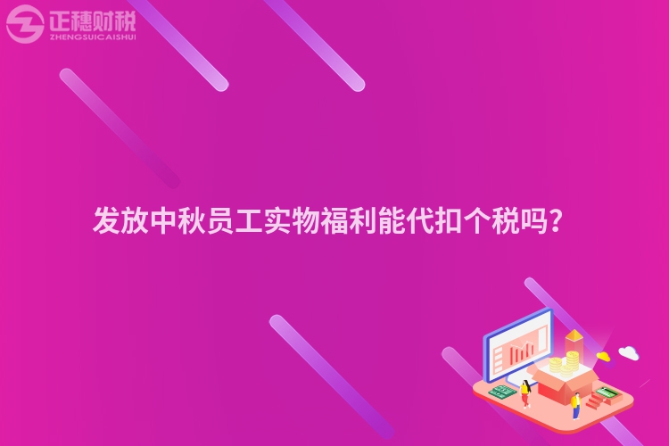 發(fā)放中秋員工實物福利能代扣個稅嗎？
