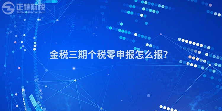 金稅三期個稅零申報怎么報？