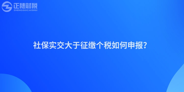 社保實交大于征繳個稅如何申報？