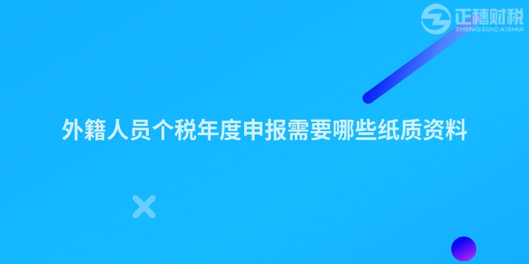 外籍人員個稅年度申報需要哪些紙質資料
