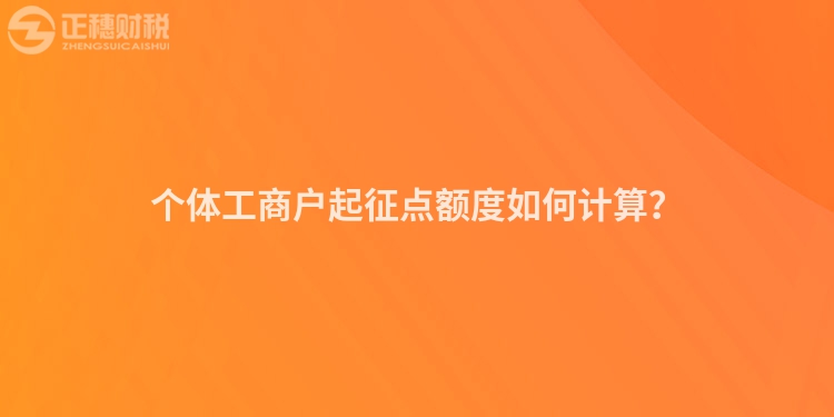 個(gè)體工商戶起征點(diǎn)額度如何計(jì)算？